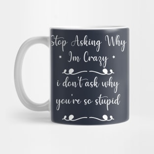 funny Stop Asking Why Im Crazy i don't ask why you're so stupid Mug